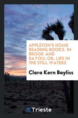 Appleton's Home Reading Books. in Brook and Bayou; Or, Life in the Still Waters (Paperback)