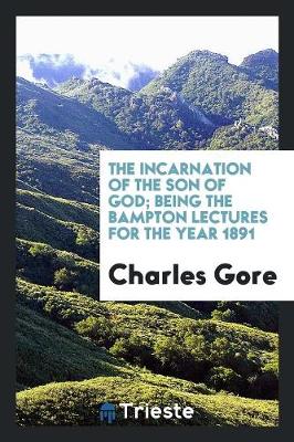 The Incarnation of the Son of God; Being the Bampton Lectures for the Year 1891 (Paperback)