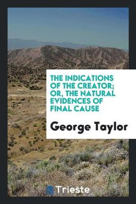 The Indications of the Creator; Or, the Natural Evidences of Final Cause (Paperback)