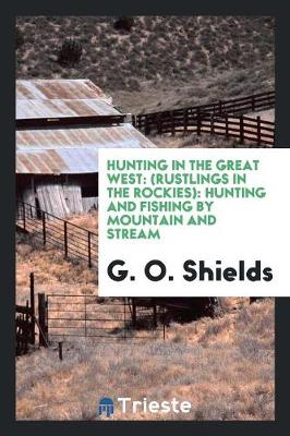 Hunting in the Great West: (rustlings in the Rockies): Hunting and Fishing by Mountain and Stream (Paperback)