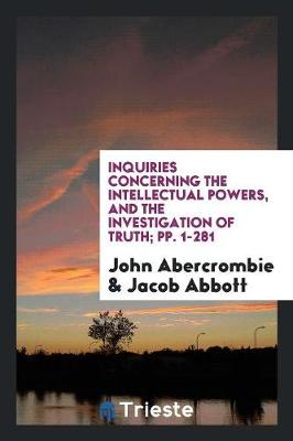 Inquiries Concerning the Intellectual Powers, and the Investigation of Truth; Pp. 1-281 (Paperback)