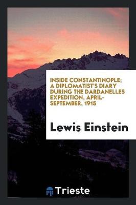 Inside Constantinople; A Diplomatist's Diary During the Dardanelles Expedition, April-September, 1915 (Paperback)
