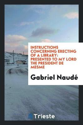 Instructions Concerning Erecting of a Library: Presented to My Lord the President de Mesme (Paperback)