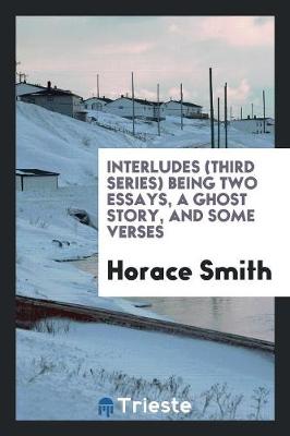 Interludes (Third Series) Being Two Essays, a Ghost Story, and Some Verses (Paperback)