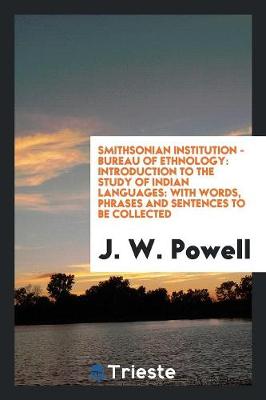 Smithsonian Institution - Bureau of Ethnology: Introduction to the Study of Indian Languages: With Words, Phrases and Sentences to Be Collected (Paperback)