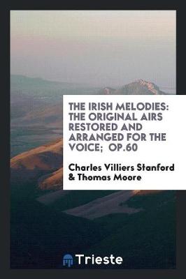 The Irish Melodies: The Original Airs Restored and Arranged for the Voice; Op.60 (Paperback)