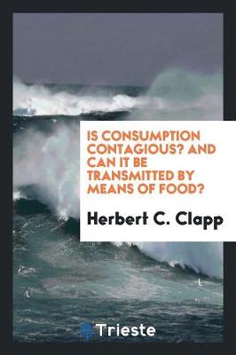 Is Consumption Contagious? and Can It Be Transmitted by Means of Food? (Paperback)