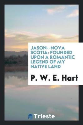 Jason--Nova Scotia: Founded Upon a Romantic Legend of My Native Land (Paperback)