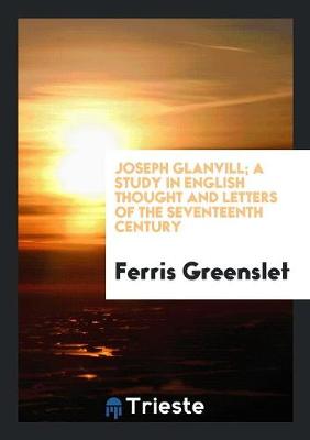 Joseph Glanvill; A Study in English Thought and Letters of the Seventeenth Century (Paperback)