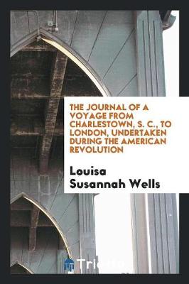 The Journal of a Voyage from Charlestown, S. C., to London, Undertaken During the American Revolution (Paperback)