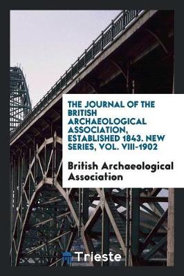 The Journal of the British Archaeological Association, Established 1843. New Series, Vol. VIII-1902 (Paperback)