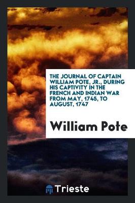The Journal of Captain William Pote, Jr., During His Captivity in the French and Indian War from May, 1745, to August, 1747 (Paperback)