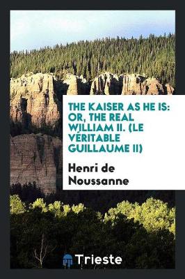 The Kaiser as He Is: Or, the Real William II. (Le V ritable Guillaume II) (Paperback)