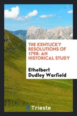 The Kentucky Resolutions of 1798: An Historical Study (Paperback)