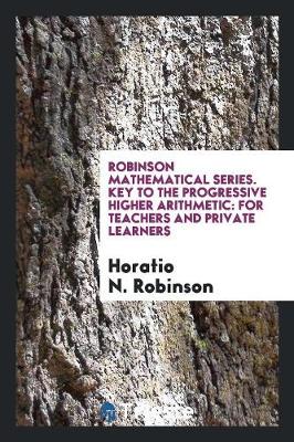 Robinson Mathematical Series. Key to the Progressive Higher Arithmetic: For Teachers and Private Learners (Paperback)