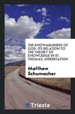The Knowableness of God: Its Relation to the Theory of Knowledge in St. Thomas, Dissertation (Paperback)