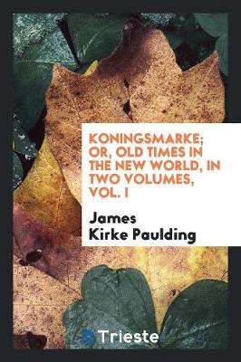 Koningsmarke; Or, Old Times in the New World, in Two Volumes, Vol. I (Paperback)