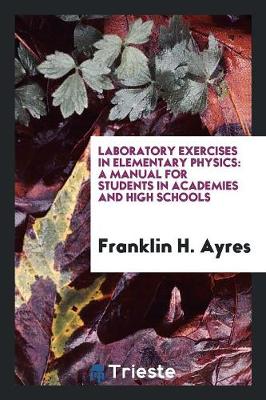 Laboratory Exercises in Elementary Physics: A Manual for Students in Academies and High Schools (Paperback)