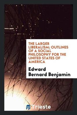 The Larger Liberalism: Outlines of a Social Philosophy for the United States of America (Paperback)