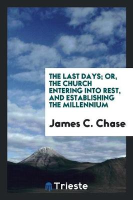 The Last Days; Or, the Church Entering Into Rest, and Establishing the Millennium (Paperback)