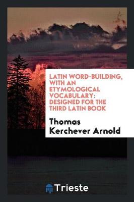 Latin Word-Building, with an Etymological Vocabulary: Designed for the Third Latin Book (Paperback)