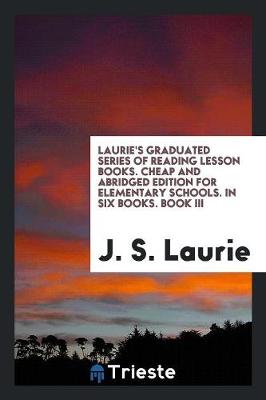 Laurie's Graduated Series of Reading Lesson Books. Cheap and Abridged Edition for Elementary Schools. in Six Books. Book III (Paperback)