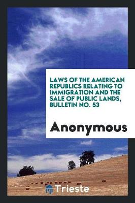 Laws of the American Republics Relating to Immigration and the Sale of Public Lands, Bulletin No. 53 (Paperback)