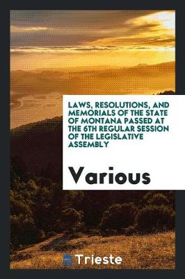 Laws, Resolutions, and Memorials of the State of Montana Passed at the 6th Regular Session of the Legislative Assembly (Paperback)
