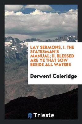 Lay Sermons. I. the Statesman's Manual; II. Blessed Are Ye That Sow Beside All Waters (Paperback)