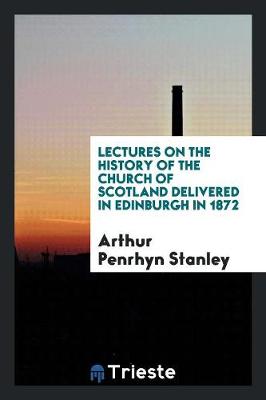 Lectures on the History of the Church of Scotland Delivered in Edinburgh in 1872 (Paperback)