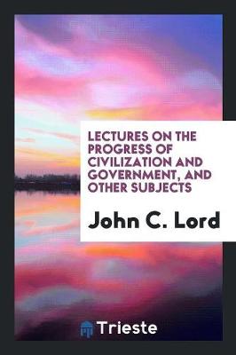 Lectures on the Progress of Civilization and Government, and Other Subjects (Paperback)