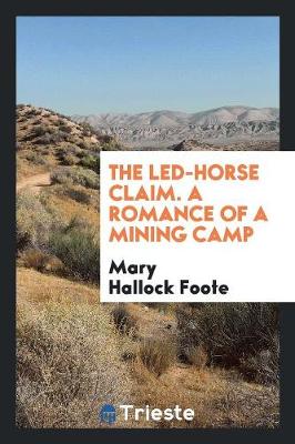 The Led-Horse Claim. a Romance of a Mining Camp (Paperback)