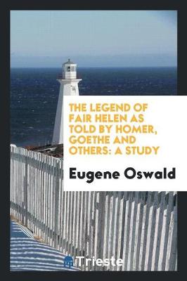 The Legend of Fair Helen as Told by Homer, Goethe and Others: A Study (Paperback)
