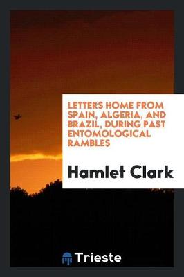 Letters Home from Spain, Algeria, and Brazil, During Past Entomological Rambles (Paperback)