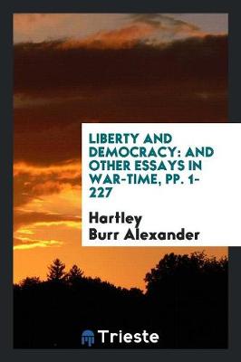 Liberty and Democracy: And Other Essays in War-Time, Pp. 1-227 (Paperback)
