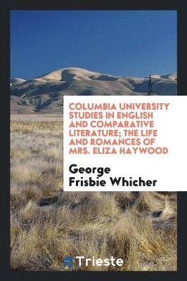Columbia University Studies in English and Comparative Literature. the Life and Romances of Mrs. Eliza Haywood (Paperback)