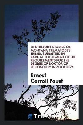 Life History Studies on Montana Trematodes; Thesis, Submitted in Partial Fulfilment of the Requirements for the Degree of Doctor of Philosophy in Zoology (Paperback)