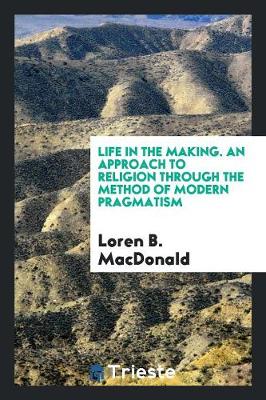 Life in the Making. an Approach to Religion Through the Method of Modern Pragmatism (Paperback)