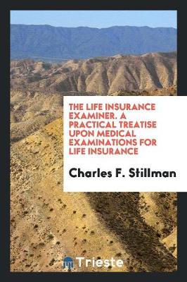 The Life Insurance Examiner. a Practical Treatise Upon Medical Examinations for Life Insurance (Paperback)