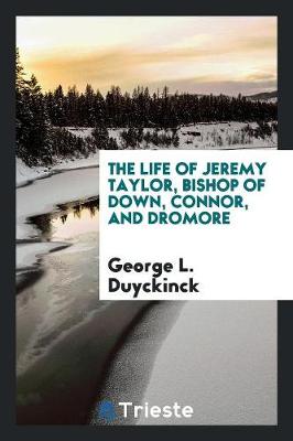 The Life of Jeremy Taylor, Bishop of Down, Connor, and Dromore (Paperback)