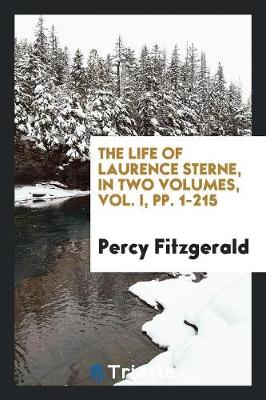 The Life of Laurence Sterne, in Two Volumes, Vol. I, Pp. 1-215 (Paperback)