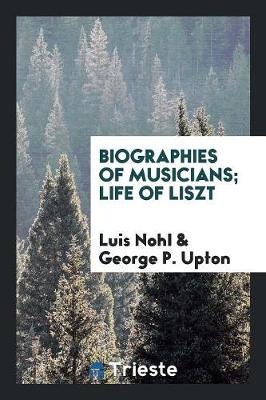 Biographies of Musicians; Life of Liszt (Paperback)