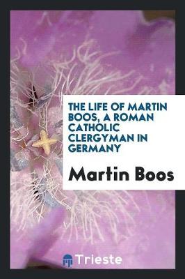 The Life of Martin Boos, a Roman Catholic Clergyman in Germany (Paperback)
