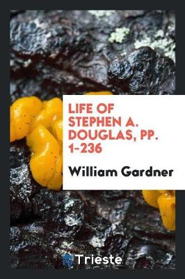 Life of Stephen A. Douglas, Pp. 1-236 (Paperback)