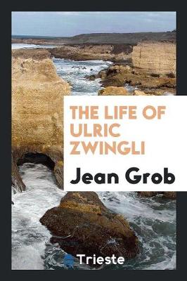 The Life of Ulric Zwingli (Paperback)