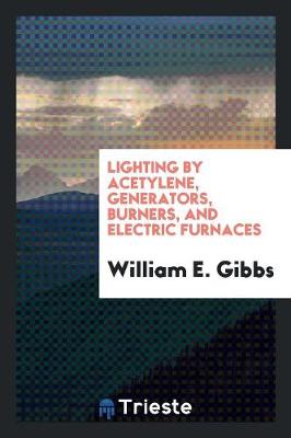 Lighting by Acetylene, Generators, Burners, and Electric Furnaces (Paperback)