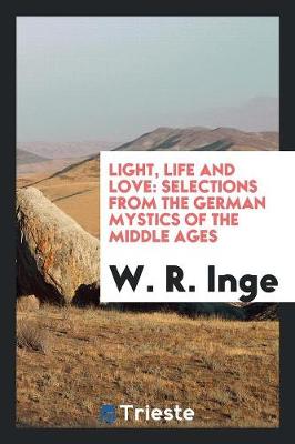 Light, Life and Love: Selections from the German Mystics of the Middle Ages (Paperback)
