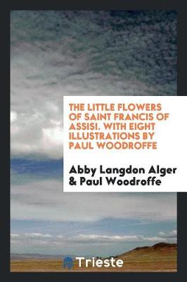 The Little Flowers of Saint Francis of Assisi. with Eight Illustrations by Paul Woodroffe (Paperback)