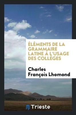 l ments de la Grammaire Latine l'Usage Des Coll ges (Paperback)