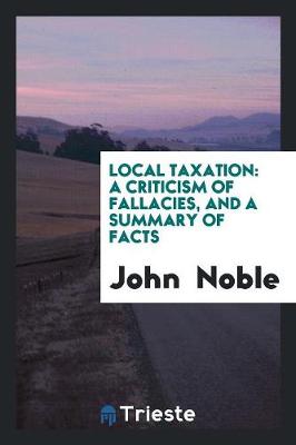 Local Taxation: A Criticism of Fallacies, and a Summary of Facts (Paperback)